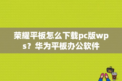 荣耀平板怎么下载pc版wps？华为平板办公软件-图1