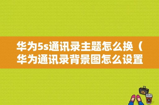 华为5s通讯录主题怎么换（华为通讯录背景图怎么设置）