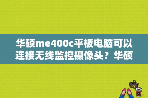 华硕me400c平板电脑可以连接无线监控摄像头？华硕平板me302c-图1