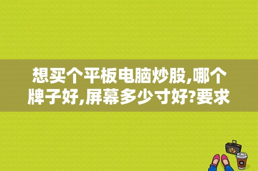 想买个平板电脑炒股,哪个牌子好,屏幕多少寸好?要求分辨率较高，运行速度快.支持3G上网，价位2000左右？诺基亚n1和小米平板哪个好