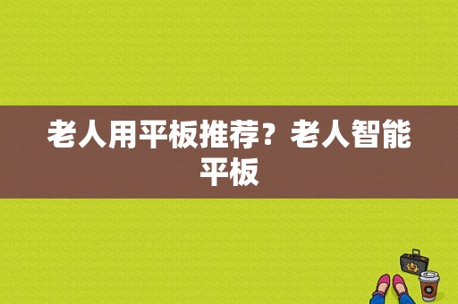 老人用平板推荐？老人智能平板