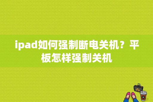 ipad如何强制断电关机？平板怎样强制关机-图1