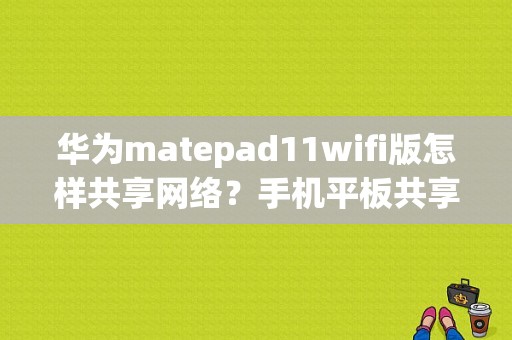 华为matepad11wifi版怎样共享网络？手机平板共享wifi-图1
