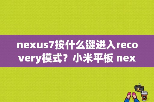 nexus7按什么键进入recovery模式？小米平板 nexus7-图1