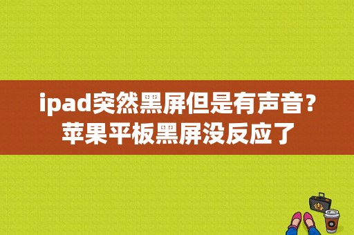 ipad突然黑屏但是有声音？苹果平板黑屏没反应了