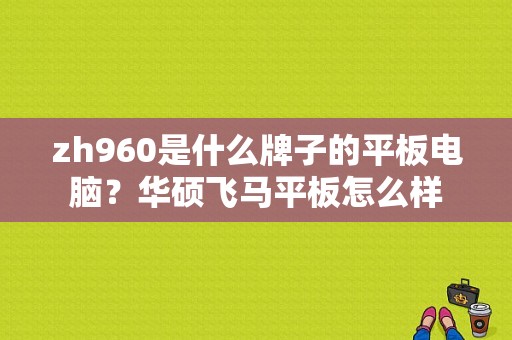 zh960是什么牌子的平板电脑？华硕飞马平板怎么样-图1