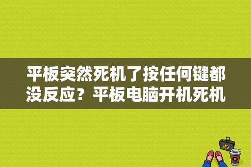 平板突然死机了按任何键都没反应？平板电脑开机死机