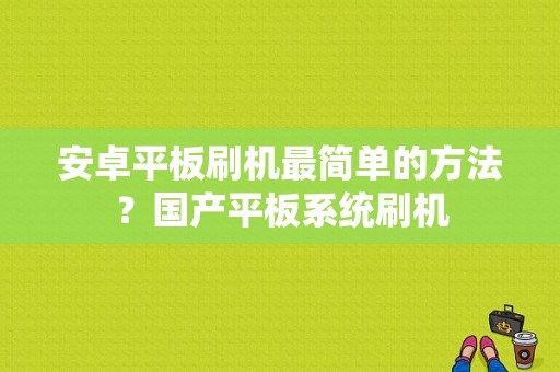 安卓平板刷机最简单的方法？国产平板系统刷机