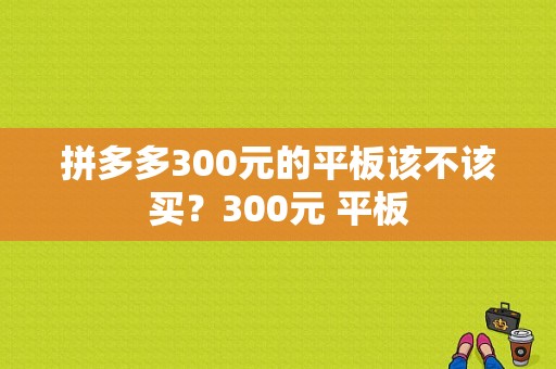 拼多多300元的平板该不该买？300元 平板-图1