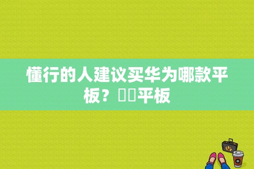 懂行的人建议买华为哪款平板？華為平板-图1