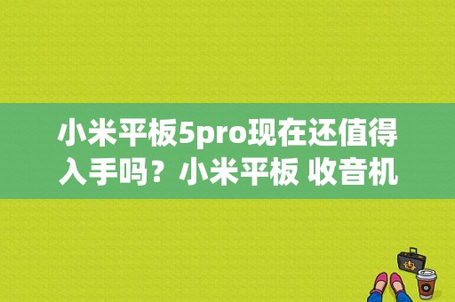 小米平板5pro现在还值得入手吗？小米平板 收音机