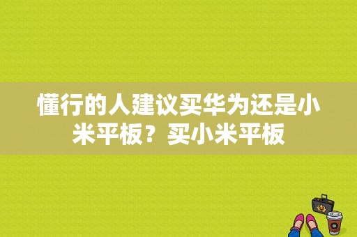 懂行的人建议买华为还是小米平板？买小米平板-图1