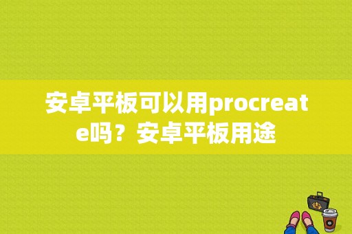 安卓平板可以用procreate吗？安卓平板用途-图1