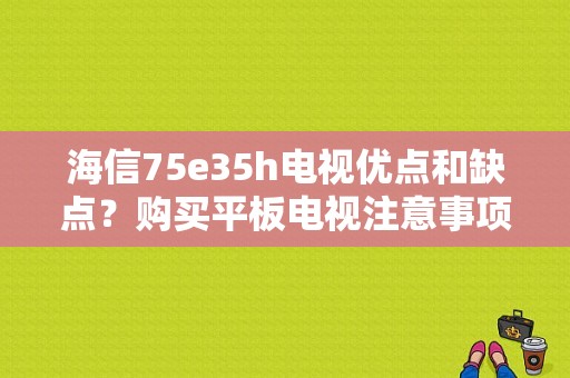 海信75e35h电视优点和缺点？购买平板电视注意事项-图1