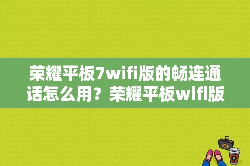 荣耀平板7wifi版的畅连通话怎么用？荣耀平板wifi版