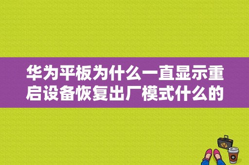 华为平板为什么一直显示重启设备恢复出厂模式什么的？华为平板老是自动重启-图1