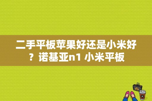 二手平板苹果好还是小米好？诺基亚n1 小米平板