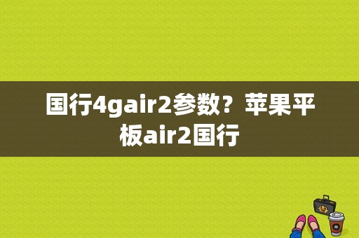 国行4gair2参数？苹果平板air2国行-图1