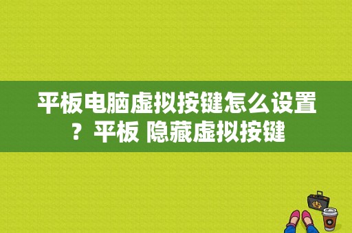 平板电脑虚拟按键怎么设置？平板 隐藏虚拟按键