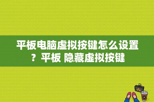 平板电脑虚拟按键怎么设置？平板 隐藏虚拟按键-图1