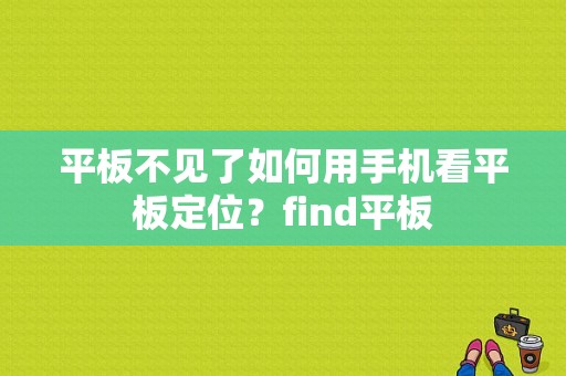 平板不见了如何用手机看平板定位？find平板