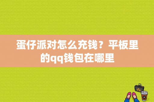 蛋仔派对怎么充钱？平板里的qq钱包在哪里-图1