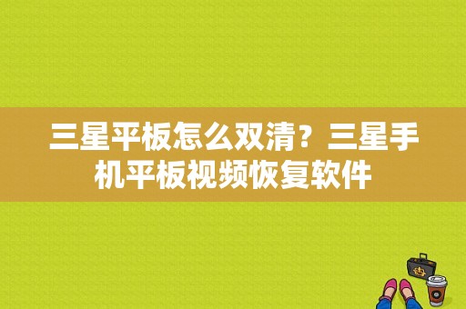 三星平板怎么双清？三星手机平板视频恢复软件