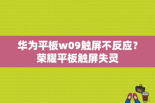 华为平板w09触屏不反应？荣耀平板触屏失灵
