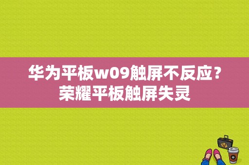 华为平板w09触屏不反应？荣耀平板触屏失灵-图1