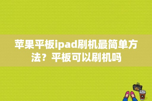 苹果平板ipad刷机最简单方法？平板可以刷机吗