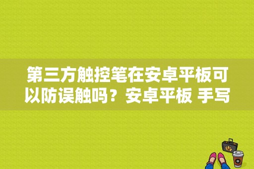 第三方触控笔在安卓平板可以防误触吗？安卓平板 手写笔