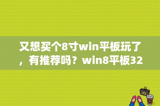 又想买个8寸win平板玩了，有推荐吗？win8平板32g