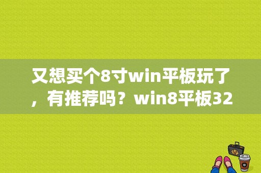 又想买个8寸win平板玩了，有推荐吗？win8平板32g-图1