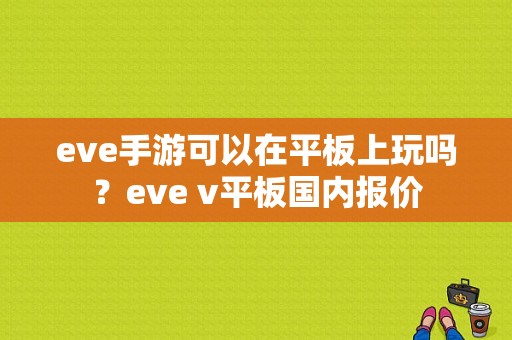 eve手游可以在平板上玩吗？eve v平板国内报价-图1