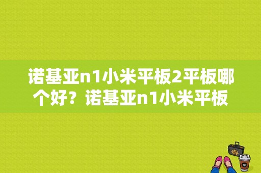 诺基亚n1小米平板2平板哪个好？诺基亚n1小米平板续航