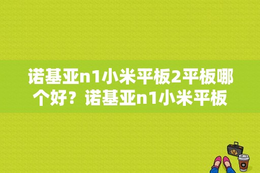 诺基亚n1小米平板2平板哪个好？诺基亚n1小米平板续航-图1