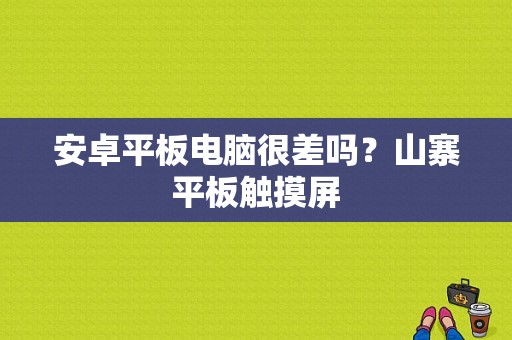 安卓平板电脑很差吗？山寨平板触摸屏-图1