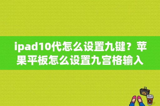 ipad10代怎么设置九键？苹果平板怎么设置九宫格输入法