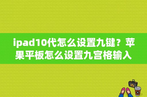 ipad10代怎么设置九键？苹果平板怎么设置九宫格输入法-图1