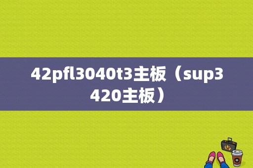 42pfl3040t3主板（sup3420主板）