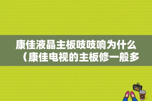 康佳液晶主板吱吱响为什么（康佳电视的主板修一般多少钱）-图1