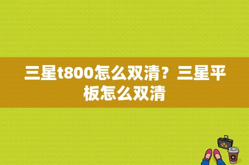 三星t800怎么双清？三星平板怎么双清-图1