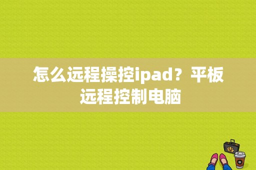 怎么远程操控ipad？平板 远程控制电脑