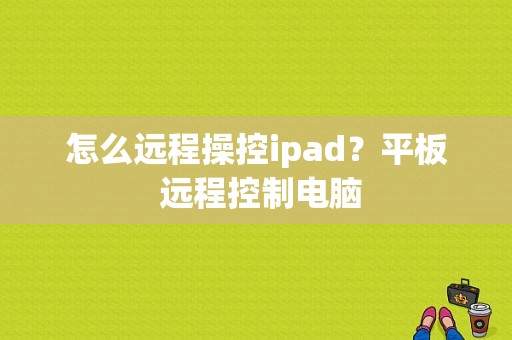 怎么远程操控ipad？平板 远程控制电脑-图1