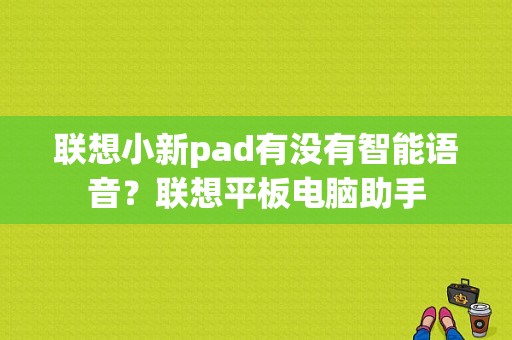 联想小新pad有没有智能语音？联想平板电脑助手