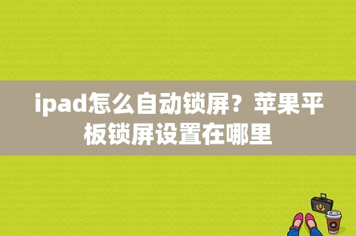 ipad怎么自动锁屏？苹果平板锁屏设置在哪里