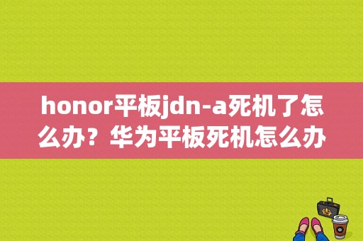 honor平板jdn-a死机了怎么办？华为平板死机怎么办-图1