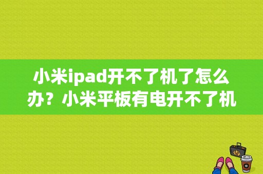 小米ipad开不了机了怎么办？小米平板有电开不了机-图1