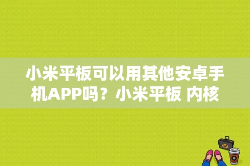 小米平板可以用其他安卓手机APP吗？小米平板 内核-图1