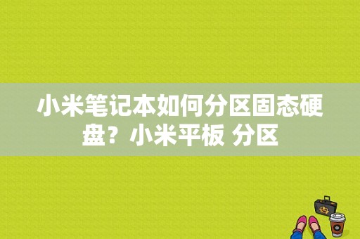 小米笔记本如何分区固态硬盘？小米平板 分区